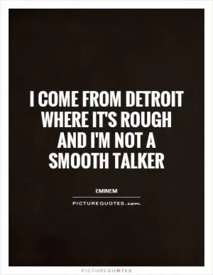 I come from Detroit where it's rough and I'm not a smooth talker Picture Quote #1