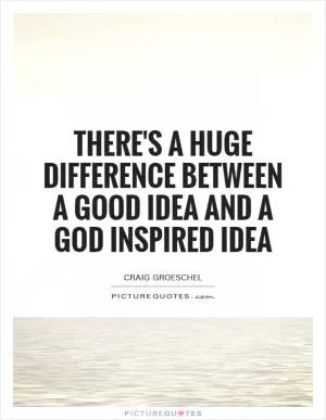 There's a huge difference between a good idea and a God inspired idea Picture Quote #1