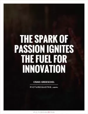 The spark of passion ignites the fuel for innovation Picture Quote #1