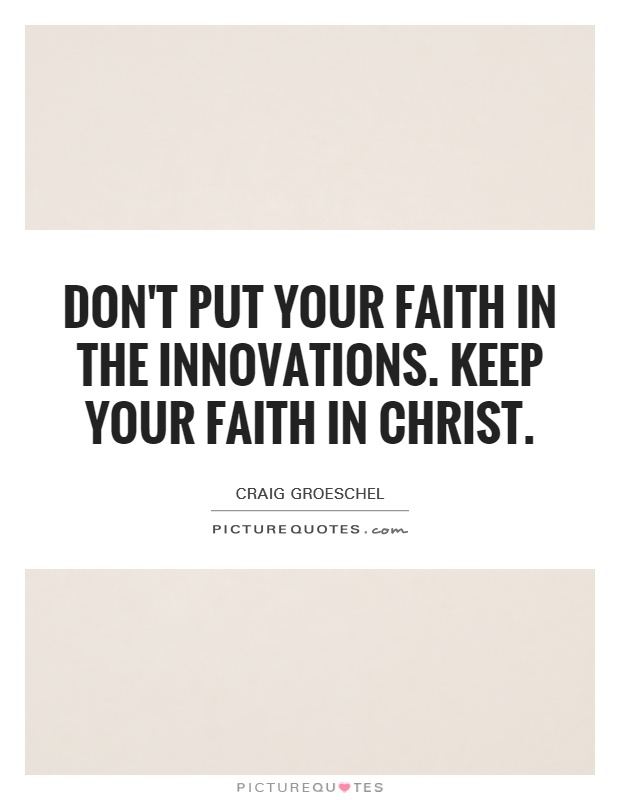 Don't put your faith in the innovations. Keep your faith in Christ Picture Quote #1