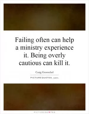 Failing often can help a ministry experience it. Being overly cautious can kill it Picture Quote #1