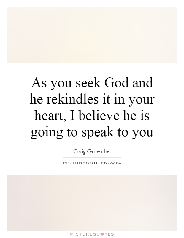 As you seek God and he rekindles it in your heart, I believe he is going to speak to you Picture Quote #1