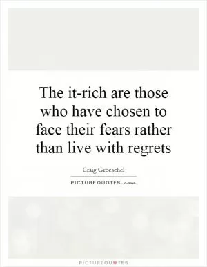 The it-rich are those who have chosen to face their fears rather than live with regrets Picture Quote #1