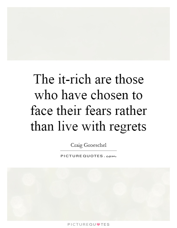 The it-rich are those who have chosen to face their fears rather than live with regrets Picture Quote #1