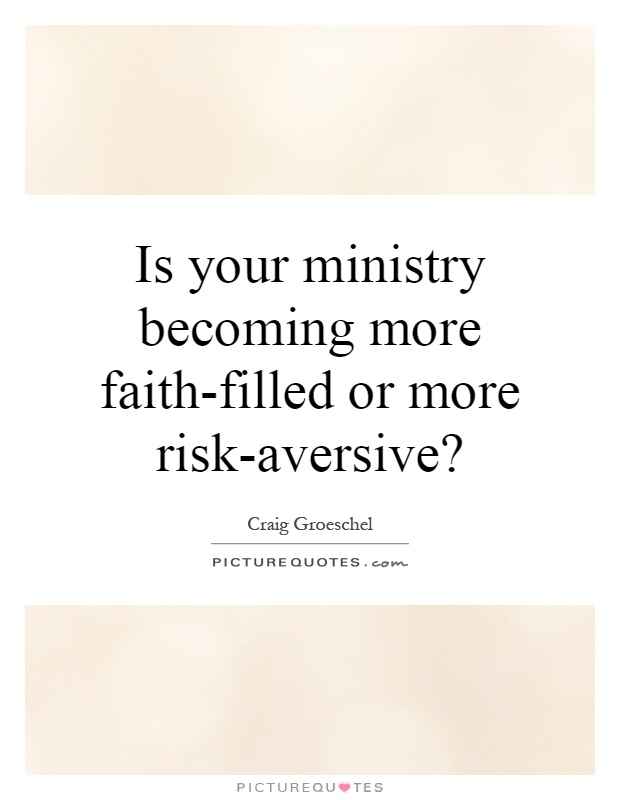 Is your ministry becoming more faith-filled or more risk-aversive? Picture Quote #1