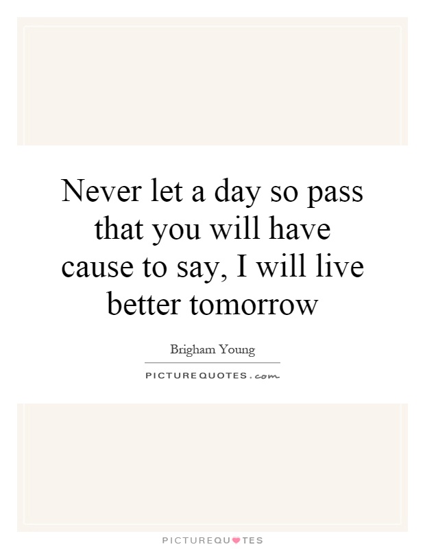 Never let a day so pass that you will have cause to say, I will live better tomorrow Picture Quote #1