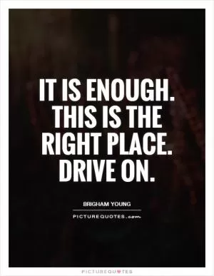 It is enough. This is the right place. Drive on Picture Quote #1