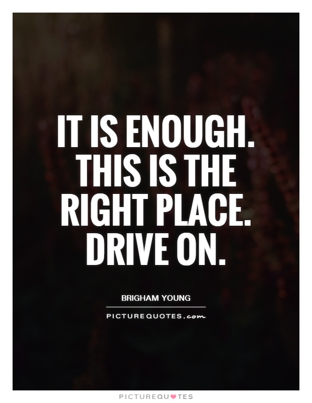 It is enough. This is the right place. Drive on Picture Quote #1
