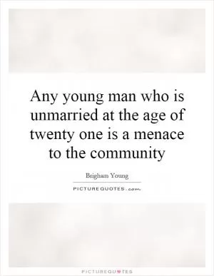 Any young man who is unmarried at the age of twenty one is a menace to the community Picture Quote #1