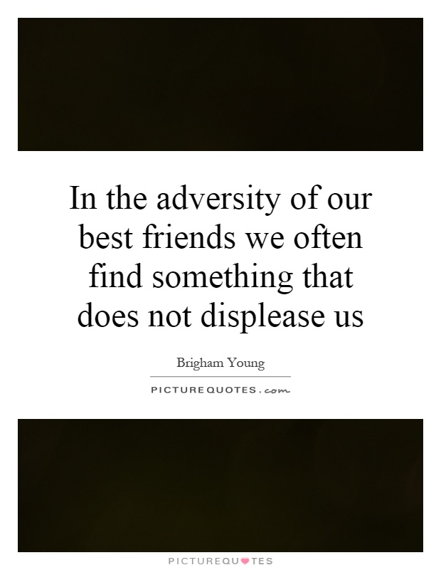 In the adversity of our best friends we often find something that does not displease us Picture Quote #1