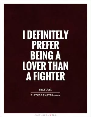 I definitely prefer being a lover than a fighter Picture Quote #1
