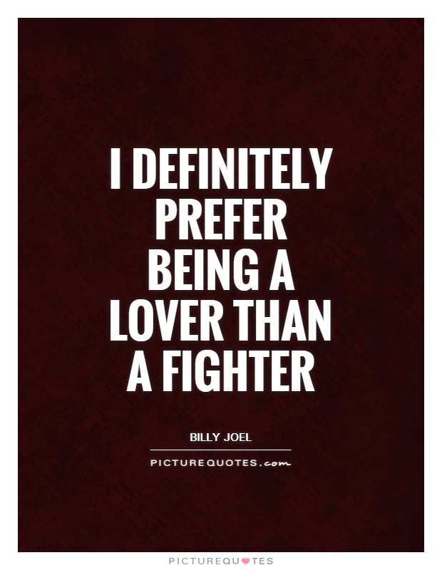 I definitely prefer being a lover than a fighter Picture Quote #1