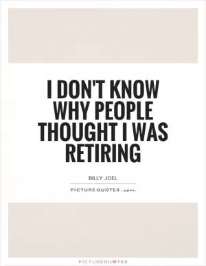I don't know why people thought I was retiring Picture Quote #1