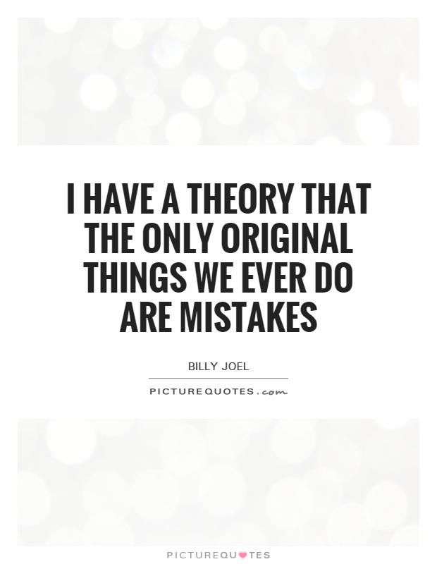 I have a theory that the only original things we ever do are mistakes Picture Quote #1