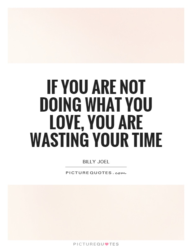If you are not doing what you love, you are wasting your time Picture Quote #1