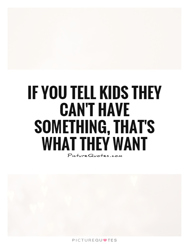If you tell kids they can't have something, that's what they want Picture Quote #1
