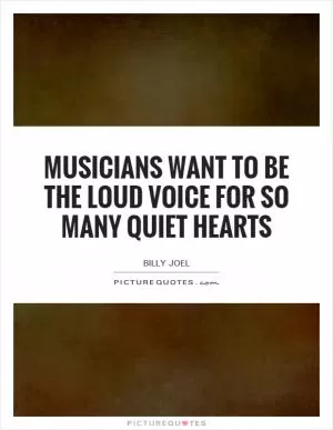 Musicians want to be the loud voice for so many quiet hearts Picture Quote #1