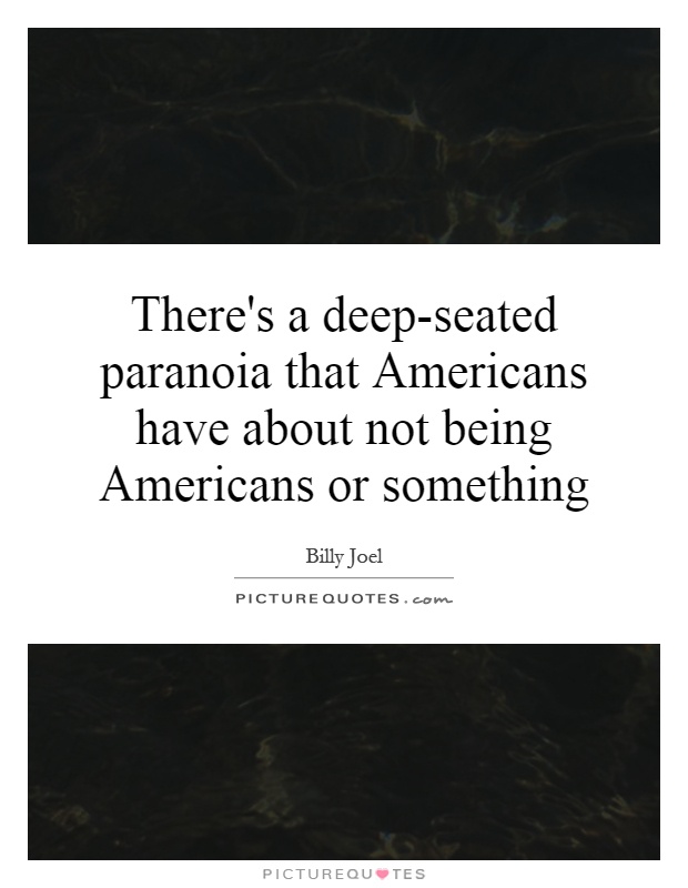 There's a deep-seated paranoia that Americans have about not being Americans or something Picture Quote #1
