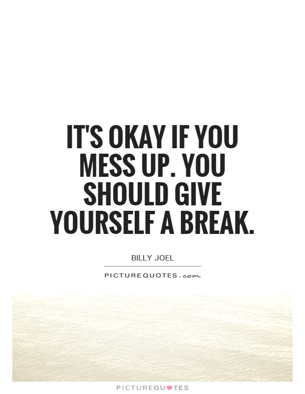 It's okay if you mess up. You should give yourself a break Picture Quote #1