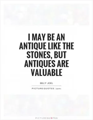 I may be an antique like the Stones, but antiques are valuable Picture Quote #1