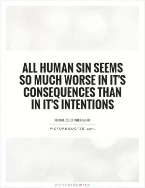 All human sin seems so much worse in it's consequences than in it's intentions Picture Quote #1