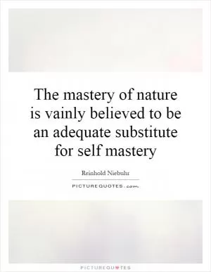 The mastery of nature is vainly believed to be an adequate substitute for self mastery Picture Quote #1