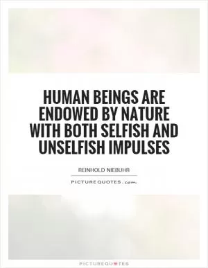 Human beings are endowed by nature with both selfish and unselfish impulses Picture Quote #1