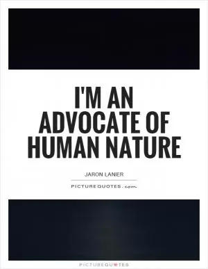 I'm an advocate of human nature Picture Quote #1
