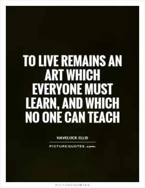 To live remains an art which everyone must learn, and which no one can teach Picture Quote #1