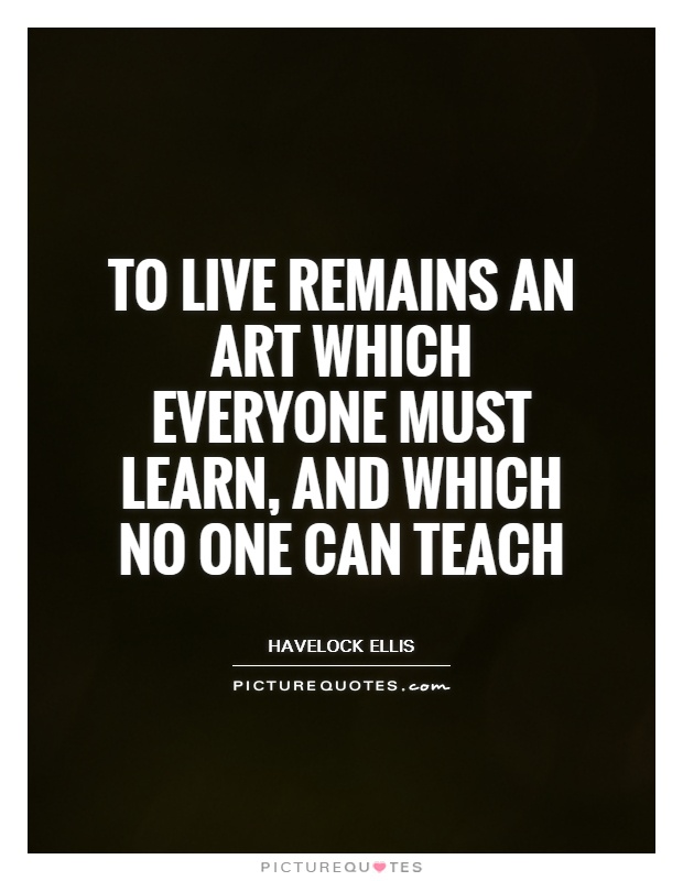 To live remains an art which everyone must learn, and which no one can teach Picture Quote #1