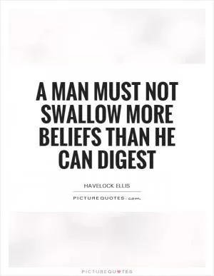 A man must not swallow more beliefs than he can digest Picture Quote #1
