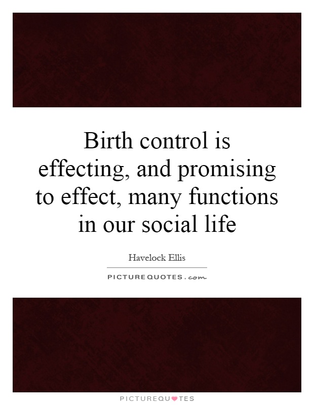 Birth control is effecting, and promising to effect, many functions in our social life Picture Quote #1