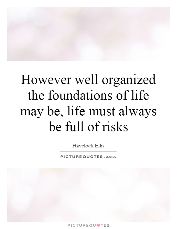 However well organized the foundations of life may be, life must always be full of risks Picture Quote #1