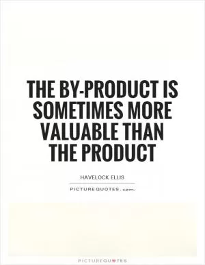 The by-product is sometimes more valuable than the product Picture Quote #1