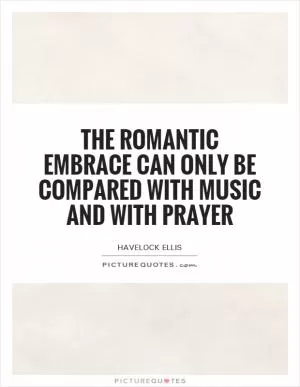 The romantic embrace can only be compared with music and with prayer Picture Quote #1