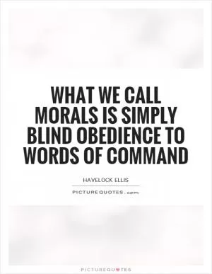 What we call morals is simply blind obedience to words of command Picture Quote #1