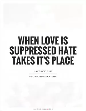 When love is suppressed hate takes it's place Picture Quote #1