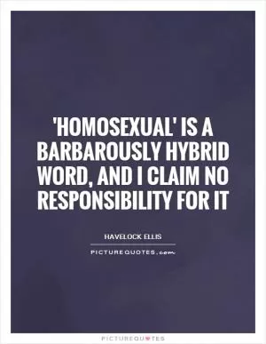'Homosexual' is a barbarously hybrid word, and I claim no responsibility for it Picture Quote #1