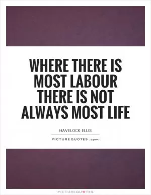 Where there is most labour there is not always most life Picture Quote #1