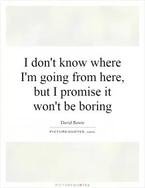 I don't know where I'm going from here, but I promise it won't be boring Picture Quote #1