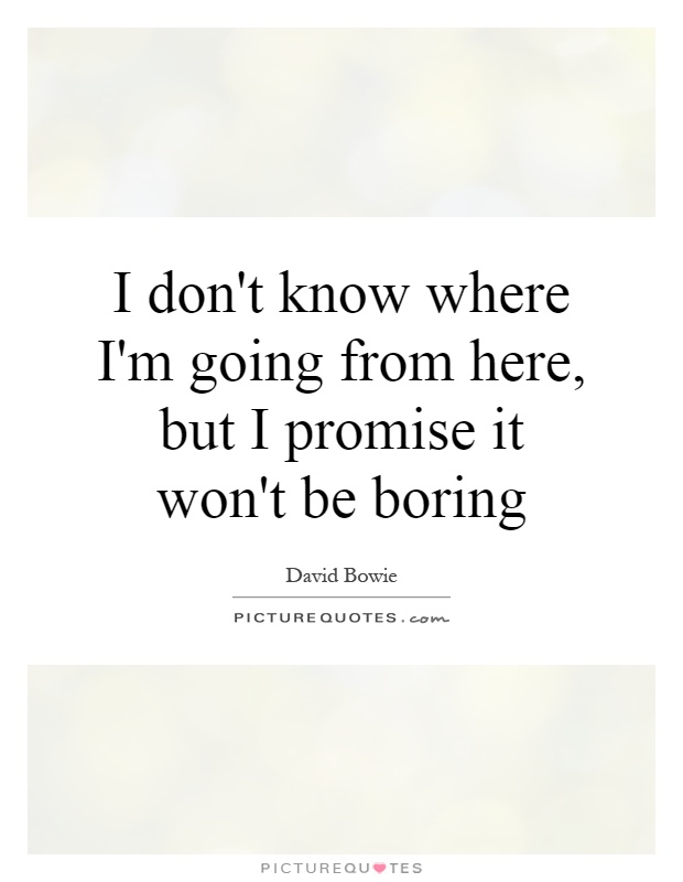 I don't know where I'm going from here, but I promise it won't be boring Picture Quote #1