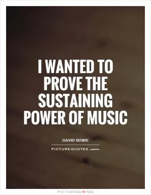 I wanted to prove the sustaining power of music Picture Quote #1