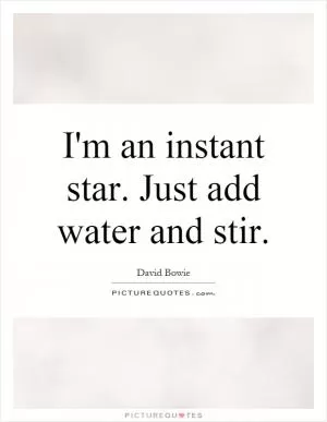 I'm an instant star. Just add water and stir Picture Quote #1