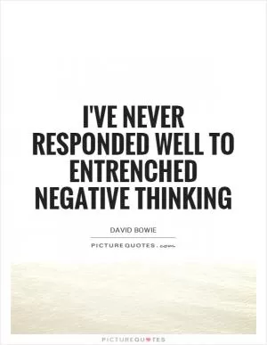 I've never responded well to entrenched negative thinking Picture Quote #1
