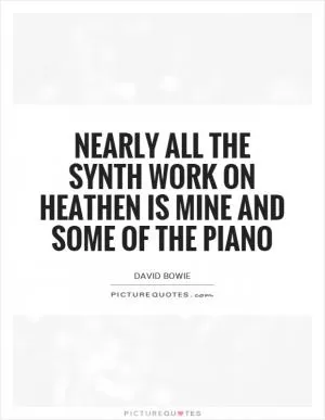 Nearly all the synth work on Heathen is mine and some of the piano Picture Quote #1
