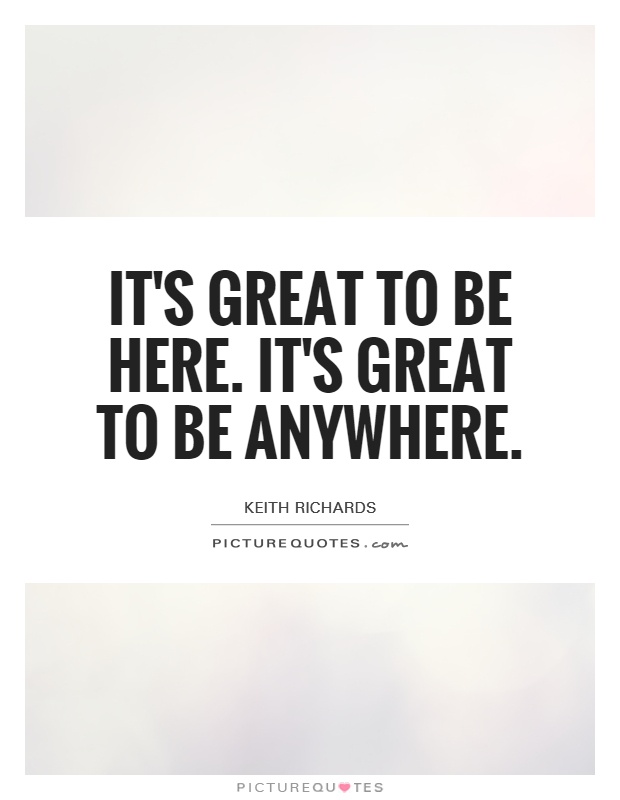 It's great to be here. It's great to be anywhere Picture Quote #1