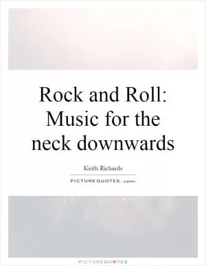 Rock and Roll: Music for the neck downwards Picture Quote #1