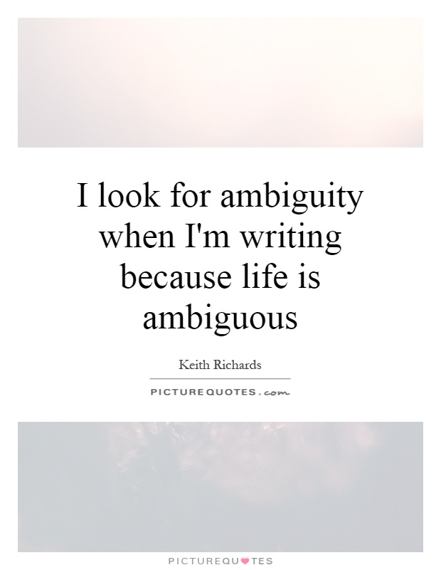 I look for ambiguity when I'm writing because life is ambiguous Picture Quote #1