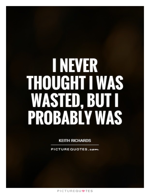 I never thought I was wasted, but I probably was Picture Quote #1