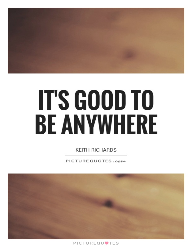 It's good to be anywhere Picture Quote #1